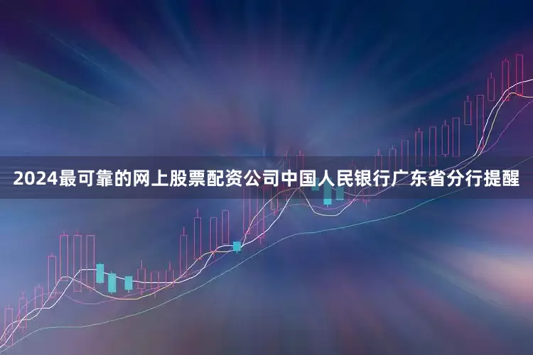 2024最可靠的网上股票配资公司中国人民银行广东省分行提醒