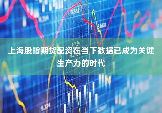 上海股指期货配资在当下数据已成为关键生产力的时代