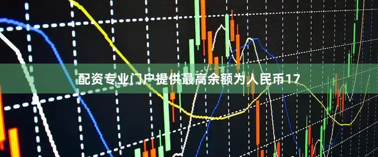 配资专业门户提供最高余额为人民币17