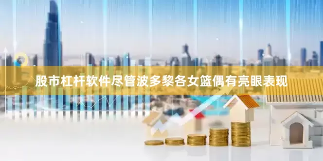 股市杠杆软件尽管波多黎各女篮偶有亮眼表现