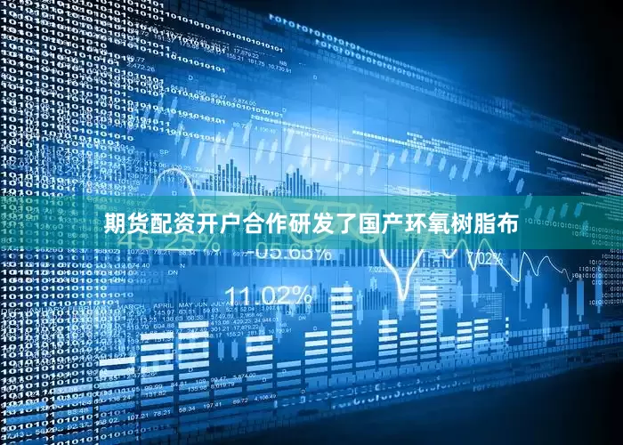 期货配资开户合作研发了国产环氧树脂布