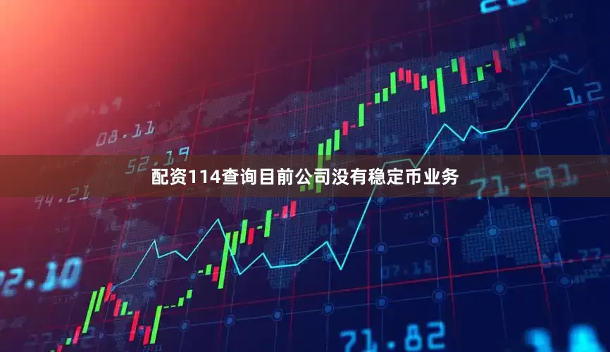 配资114查询目前公司没有稳定币业务