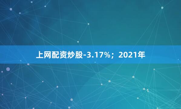 上网配资炒股-3.17%；2021年