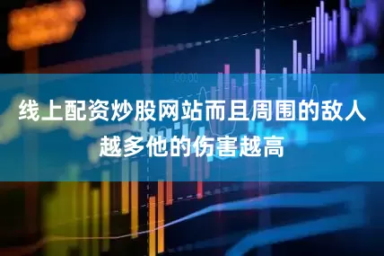 线上配资炒股网站而且周围的敌人越多他的伤害越高