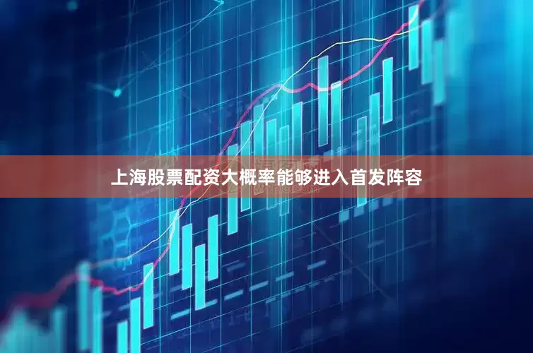 上海股票配资大概率能够进入首发阵容