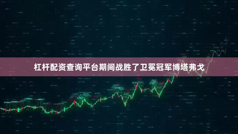 杠杆配资查询平台期间战胜了卫冕冠军博塔弗戈