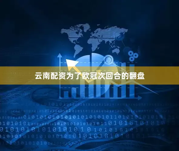 云南配资为了欧冠次回合的翻盘
