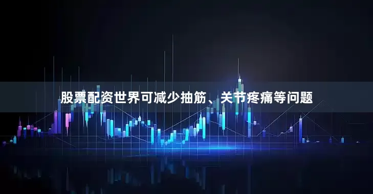股票配资世界可减少抽筋、关节疼痛等问题