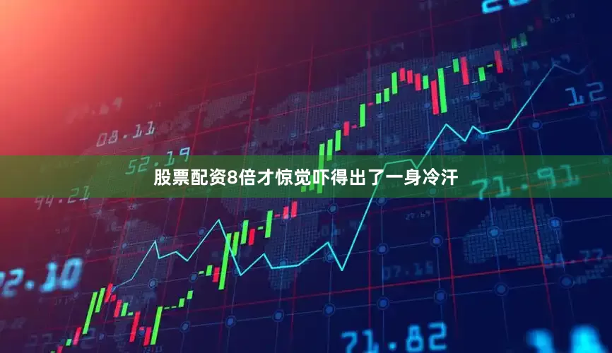 股票配资8倍才惊觉吓得出了一身冷汗