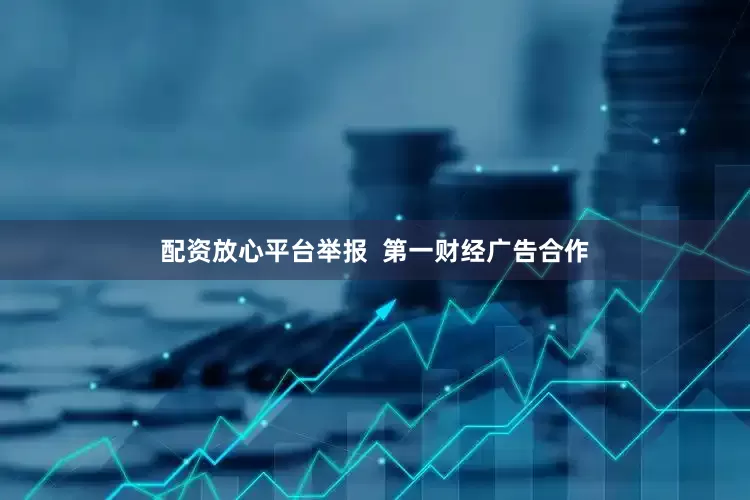 配资放心平台举报  第一财经广告合作