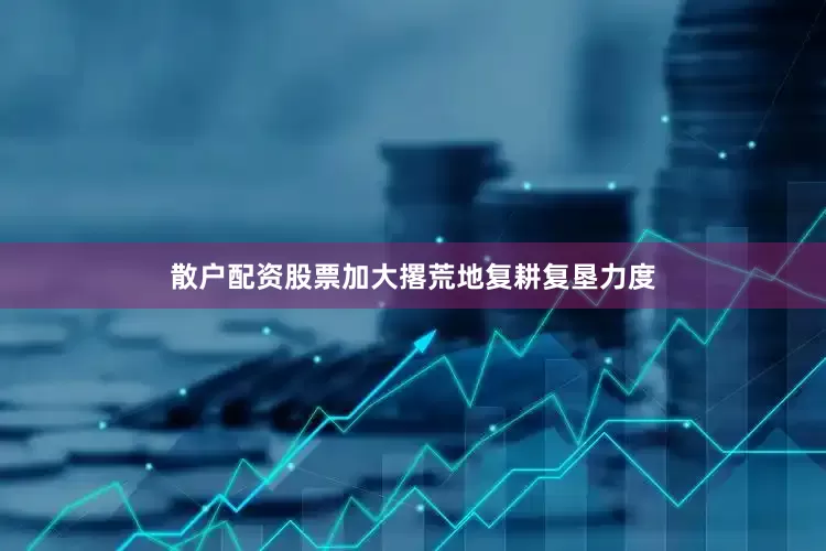 散户配资股票加大撂荒地复耕复垦力度