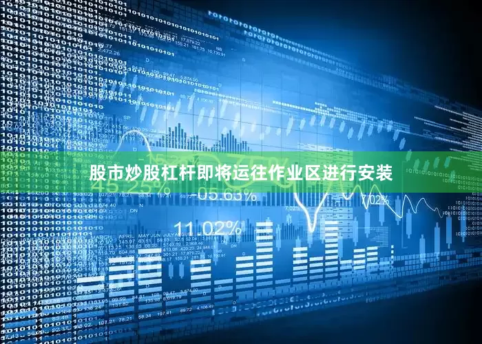 股市炒股杠杆即将运往作业区进行安装