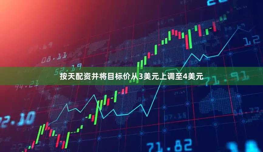 按天配资并将目标价从3美元上调至4美元