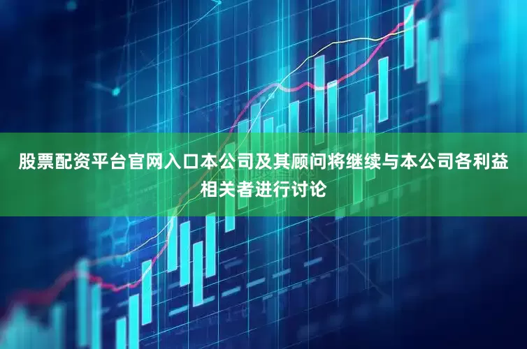 股票配资平台官网入口本公司及其顾问将继续与本公司各利益相关者进行讨论