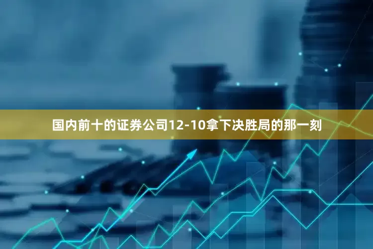 国内前十的证券公司12-10拿下决胜局的那一刻