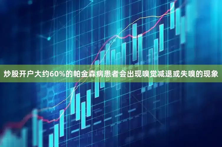 炒股开户大约60%的帕金森病患者会出现嗅觉减退或失嗅的现象