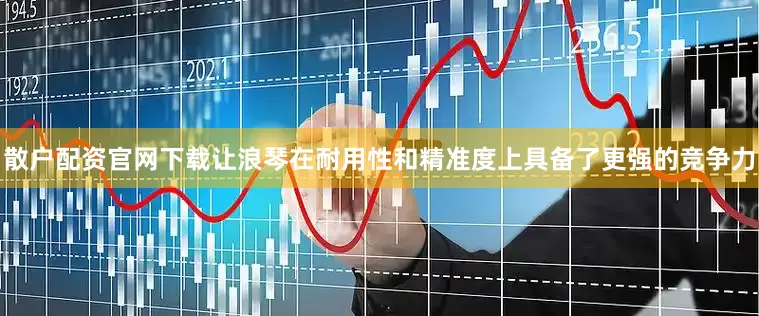 散户配资官网下载让浪琴在耐用性和精准度上具备了更强的竞争力