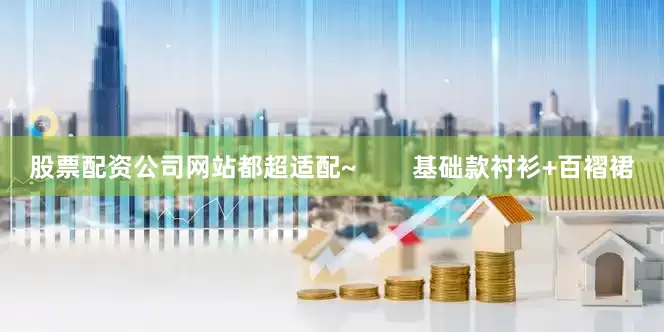 股票配资公司网站都超适配~        基础款衬衫+百褶裙