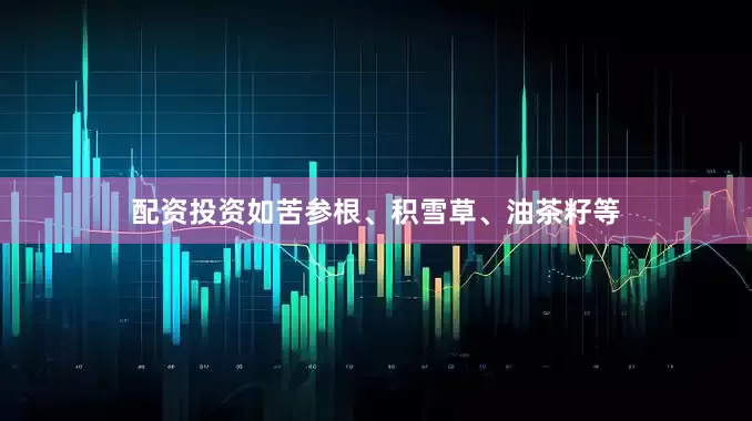 配资投资如苦参根、积雪草、油茶籽等