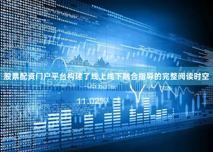 股票配资门户平台构建了线上线下融合指导的完整阅读时空