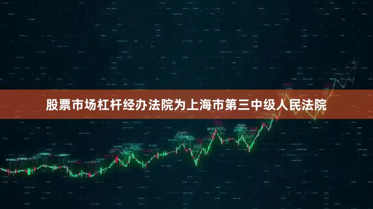 股票市场杠杆经办法院为上海市第三中级人民法院