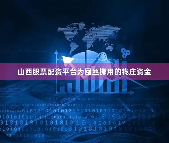 山西股票配资平台为囤丝挪用的钱庄资金