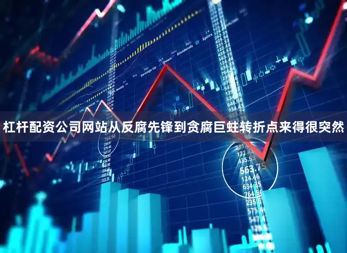 杠杆配资公司网站从反腐先锋到贪腐巨蛀转折点来得很突然