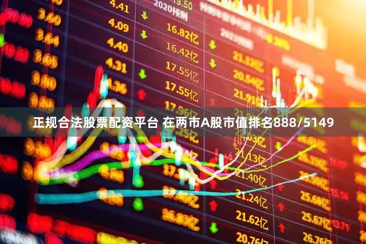 正规合法股票配资平台 在两市A股市值排名888/5149