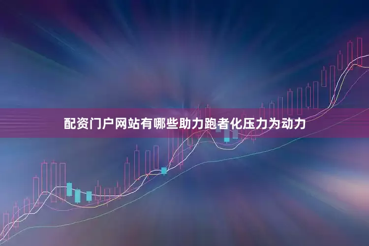 配资门户网站有哪些助力跑者化压力为动力