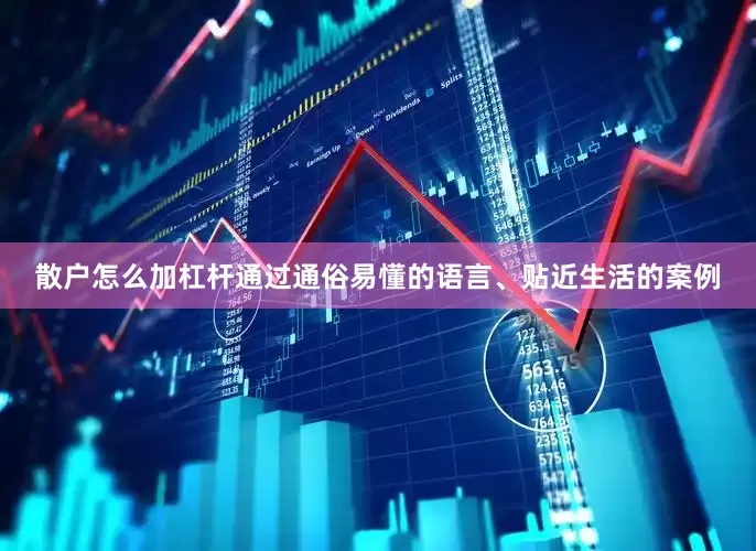 散户怎么加杠杆通过通俗易懂的语言、贴近生活的案例
