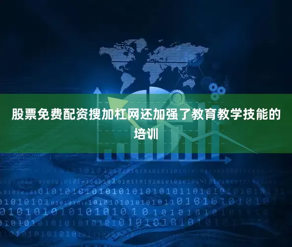 股票免费配资搜加杠网还加强了教育教学技能的培训