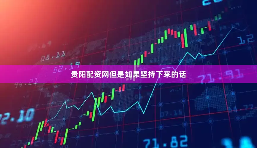 贵阳配资网但是如果坚持下来的话