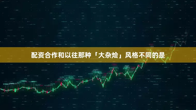 配资合作和以往那种「大杂烩」风格不同的是