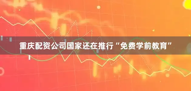 重庆配资公司国家还在推行“免费学前教育”