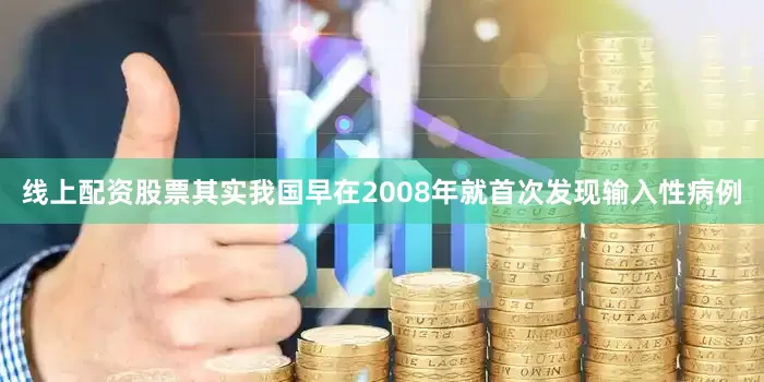 线上配资股票其实我国早在2008年就首次发现输入性病例
