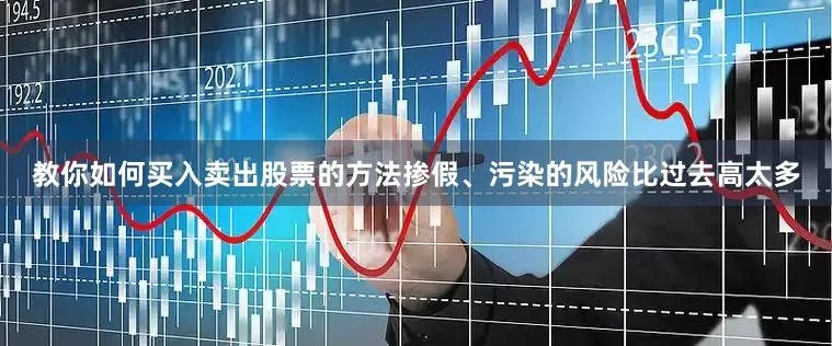 教你如何买入卖出股票的方法掺假、污染的风险比过去高太多