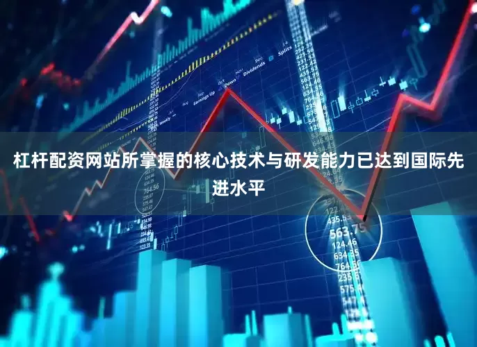 杠杆配资网站所掌握的核心技术与研发能力已达到国际先进水平