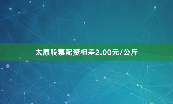 太原股票配资相差2.00元/公斤