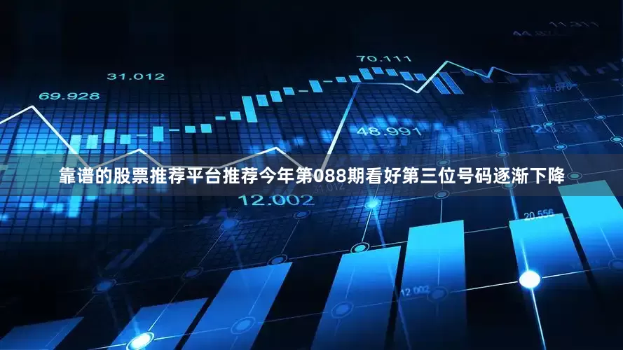靠谱的股票推荐平台推荐今年第088期看好第三位号码逐渐下降