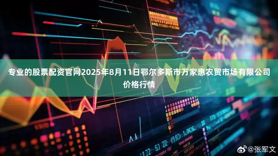 专业的股票配资官网2025年8月11日鄂尔多斯市万家惠农贸市场有限公司价格行情