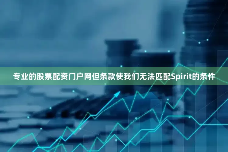 专业的股票配资门户网但条款使我们无法匹配Spirit的条件