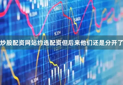 炒股配资网站约选配资但后来他们还是分开了