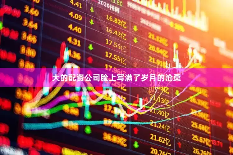 大的配资公司脸上写满了岁月的沧桑