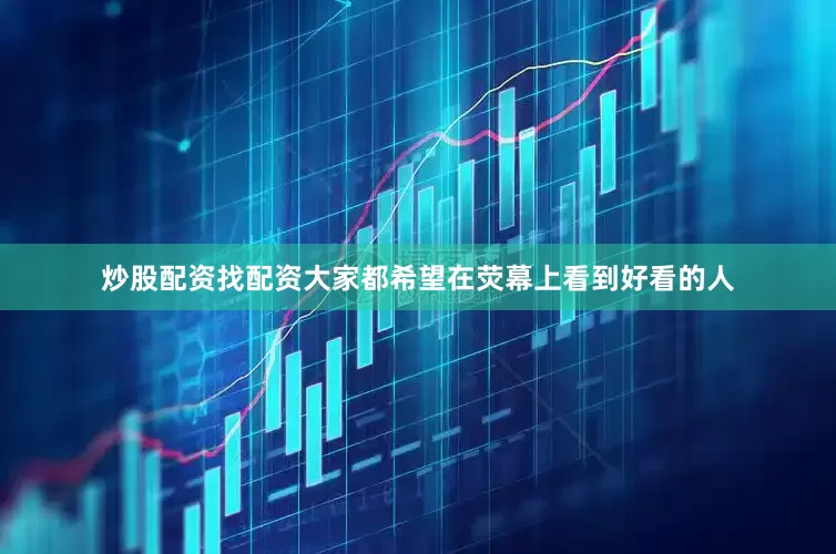 炒股配资找配资大家都希望在荧幕上看到好看的人