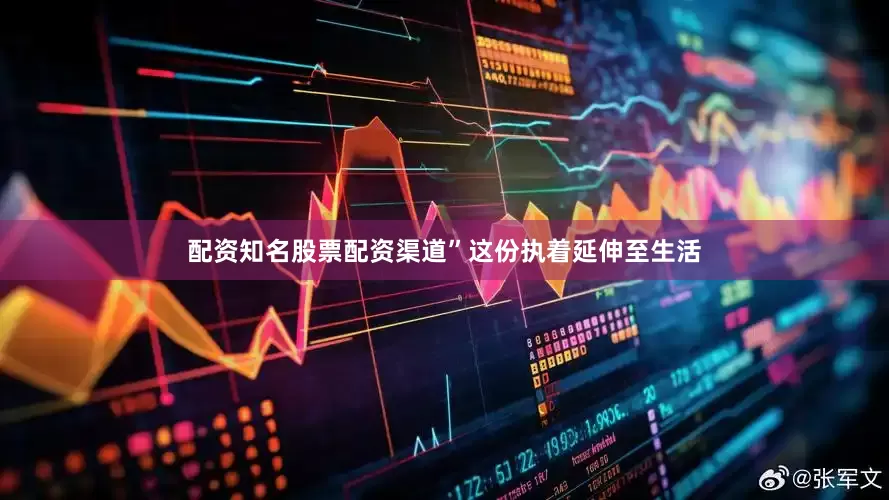 配资知名股票配资渠道”这份执着延伸至生活