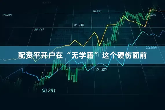 配资平开户在 “无学籍” 这个硬伤面前