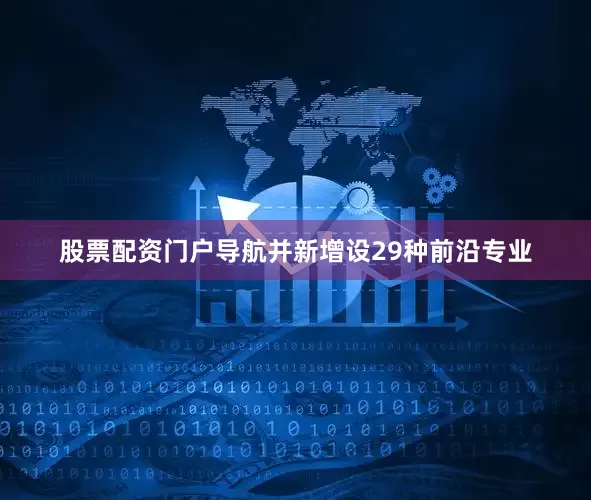 股票配资门户导航并新增设29种前沿专业