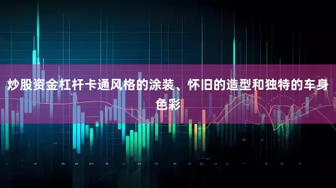 炒股资金杠杆卡通风格的涂装、怀旧的造型和独特的车身色彩