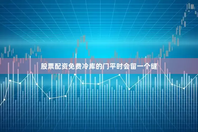 股票配资免费冷库的门平时会留一个缝
