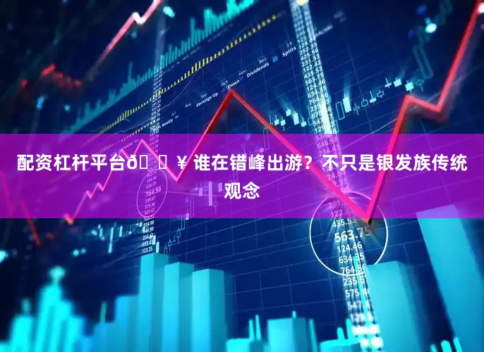 配资杠杆平台👥 谁在错峰出游？不只是银发族传统观念